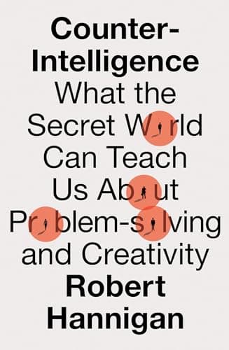Counter-Intelligence: What the Secret World Can Teach Us About Problem-solving and Creativity
